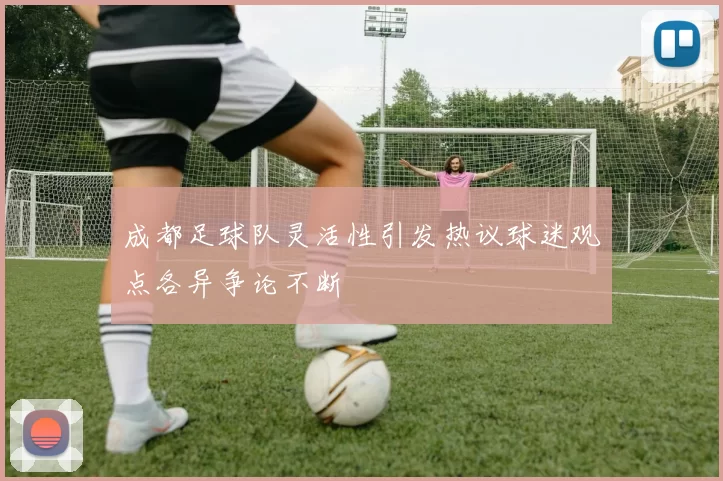 成都足球队灵活性引发热议球迷观点各异争论不断