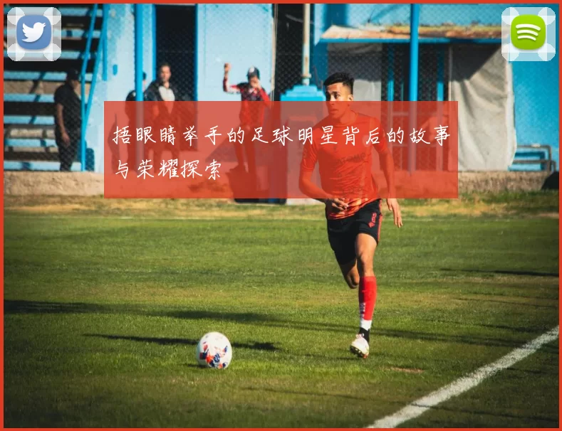捂眼睛举手的足球明星背后的故事与荣耀探索