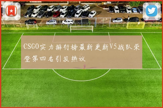 CSGO实力排行榜最新更新V5战队荣登第四名引发热议