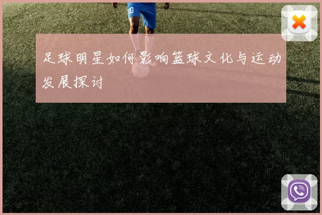 足球明星如何影响篮球文化与运动发展探讨