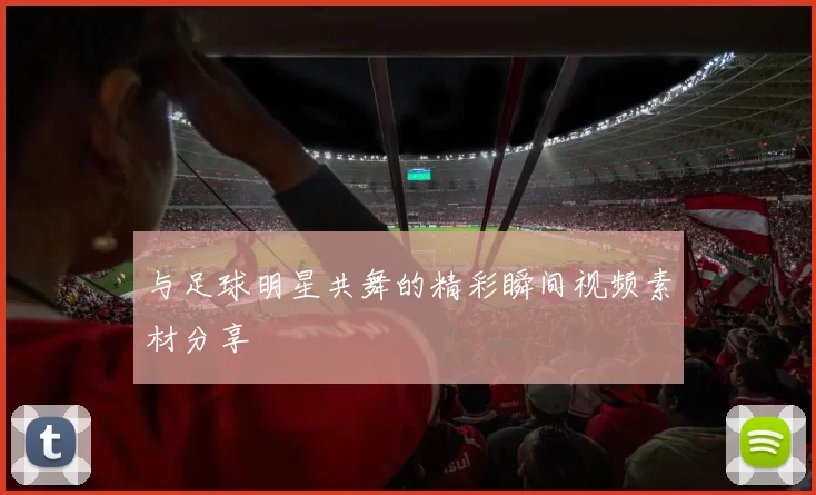 与足球明星共舞的精彩瞬间视频素材分享