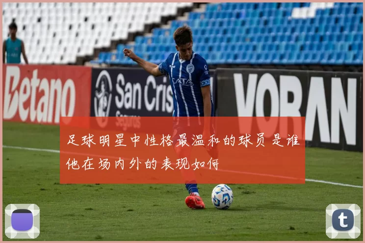足球明星中性格最温和的球员是谁他在场内外的表现如何