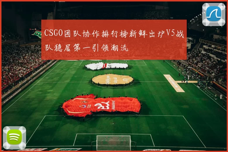 CSGO团队协作排行榜新鲜出炉V5战队稳居第一引领潮流