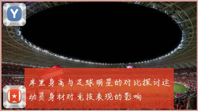 库里身高与足球明星的对比探讨运动员身材对竞技表现的影响
