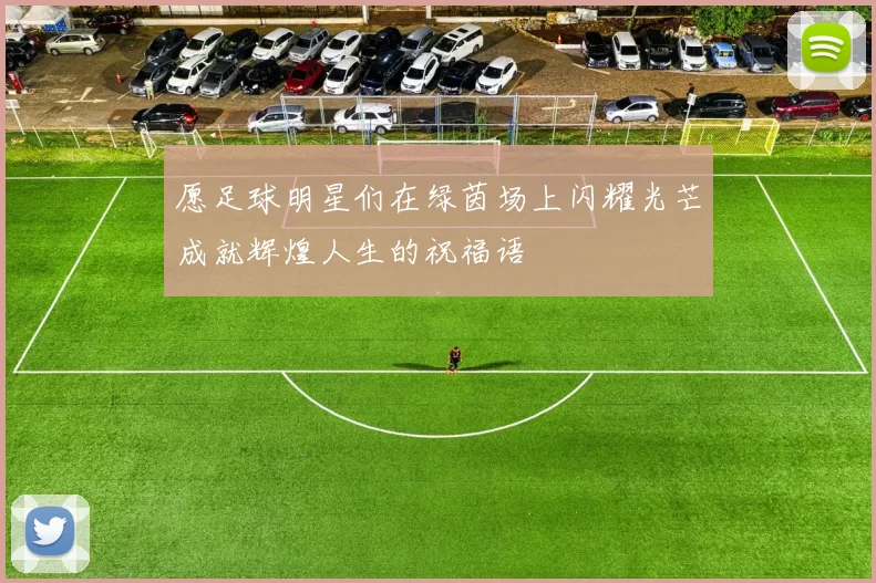 愿足球明星们在绿茵场上闪耀光芒成就辉煌人生的祝福语