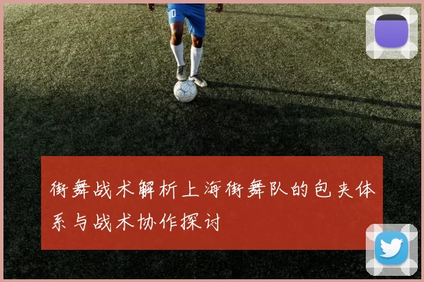 街舞战术解析上海街舞队的包夹体系与战术协作探讨