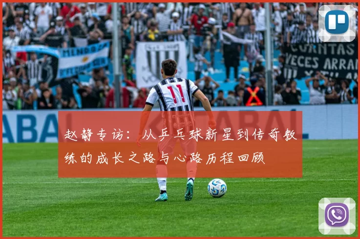 赵静专访：从乒乓球新星到传奇教练的成长之路与心路历程回顾