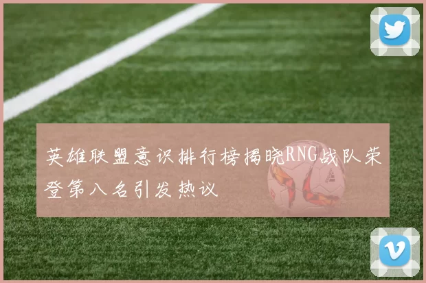 英雄联盟意识排行榜揭晓RNG战队荣登第八名引发热议