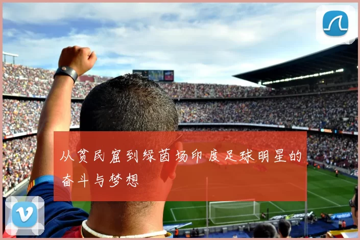 从贫民窟到绿茵场印度足球明星的奋斗与梦想