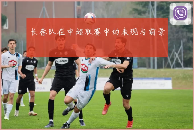 长春队在中超联赛中的表现与前景