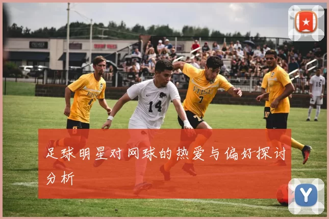 足球明星对网球的热爱与偏好探讨分析