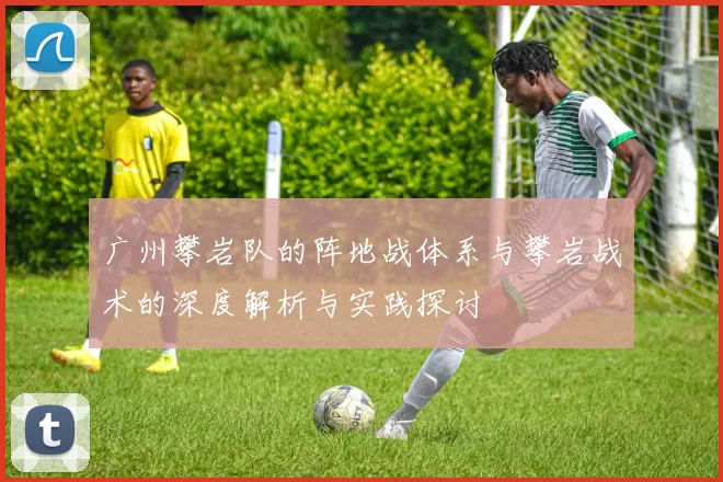广州攀岩队的阵地战体系与攀岩战术的深度解析与实践探讨