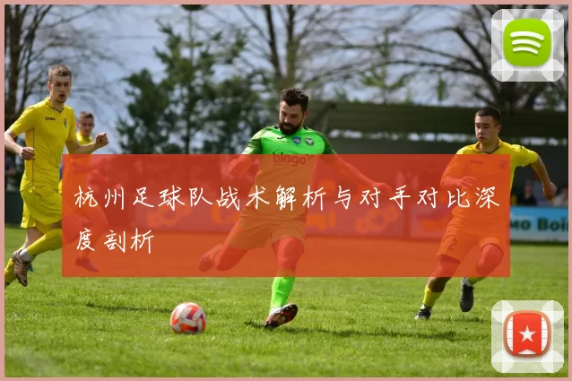杭州足球队战术解析与对手对比深度剖析