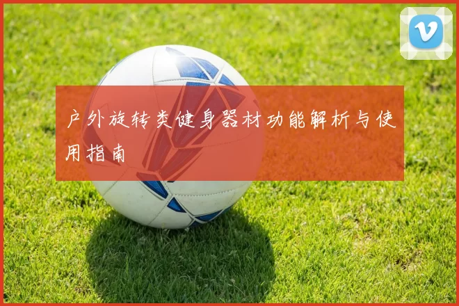 户外旋转类健身器材功能解析与使用指南