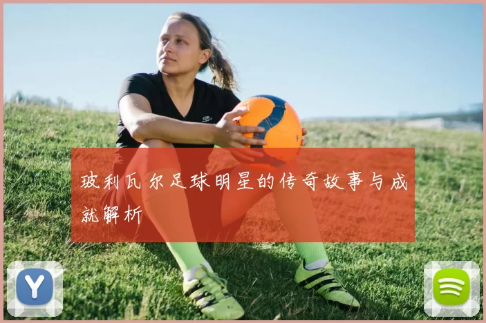 玻利瓦尔足球明星的传奇故事与成就解析