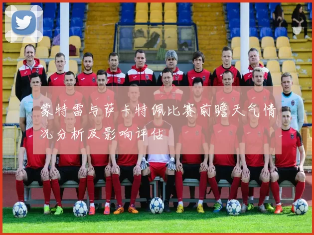 蒙特雷与萨卡特佩比赛前瞻天气情况分析及影响评估