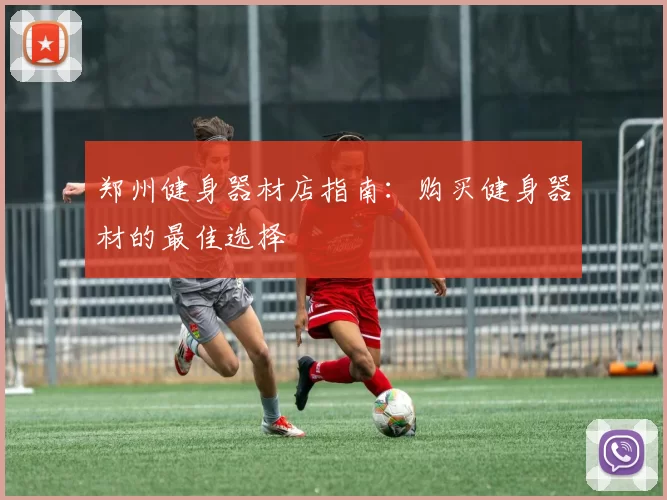 郑州健身器材店指南：购买健身器材的最佳选择
