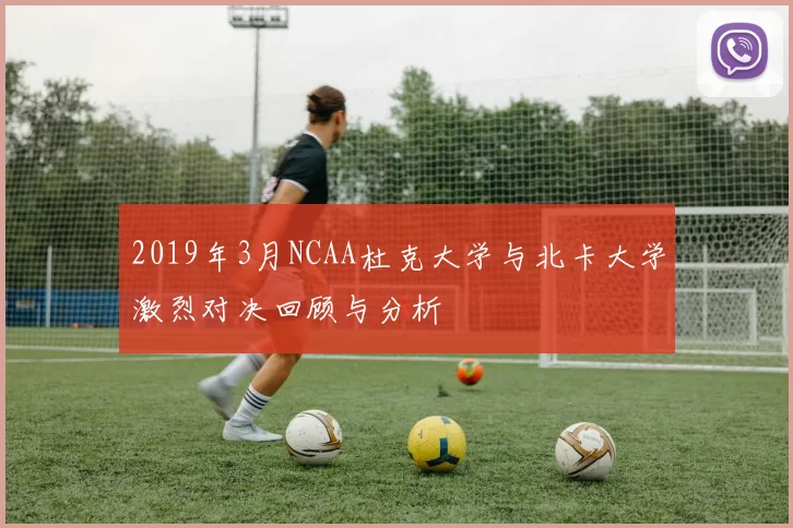 2019年3月NCAA杜克大学与北卡大学激烈对决回顾与分析