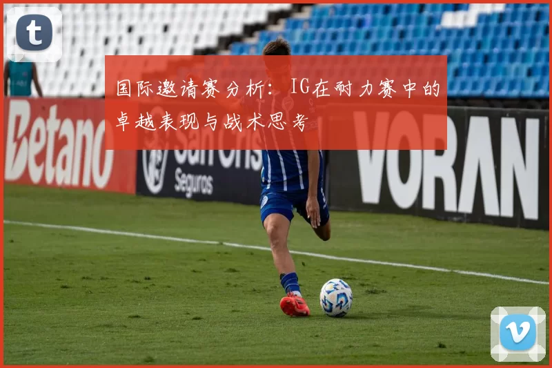 国际邀请赛分析：IG在耐力赛中的卓越表现与战术思考