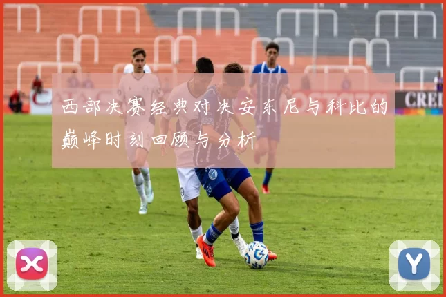 西部决赛经典对决安东尼与科比的巅峰时刻回顾与分析
