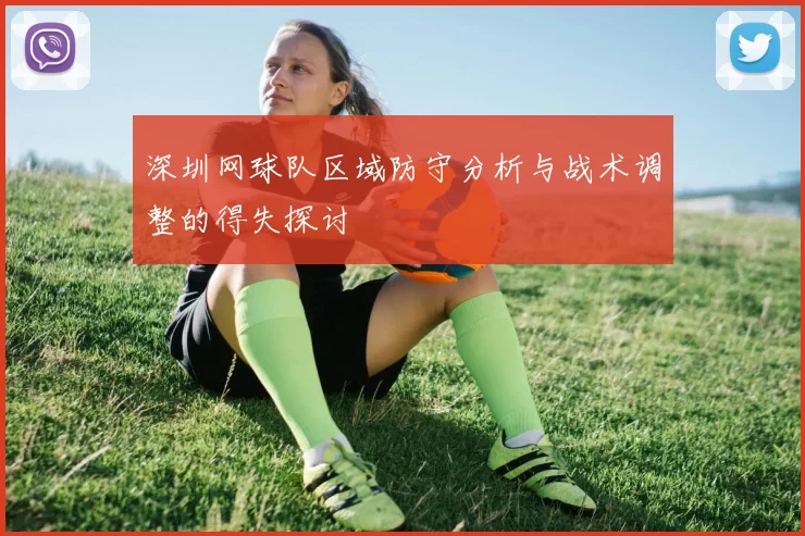 深圳网球队区域防守分析与战术调整的得失探讨