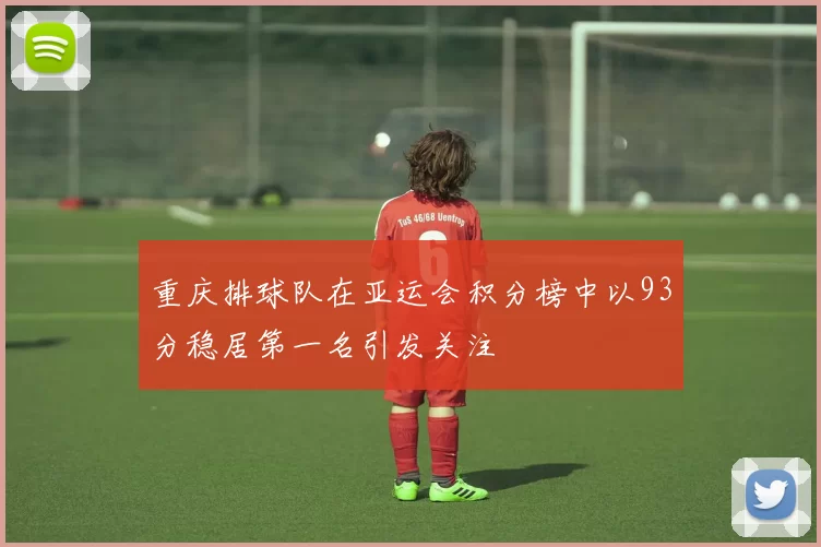 重庆排球队在亚运会积分榜中以93分稳居第一名引发关注
