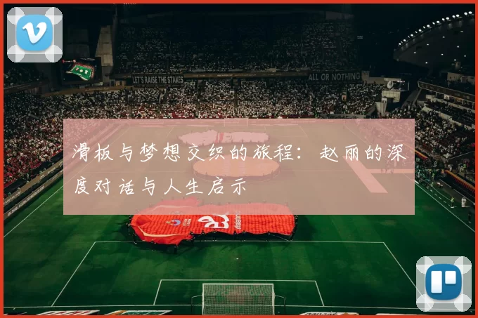 滑板与梦想交织的旅程：赵丽的深度对话与人生启示