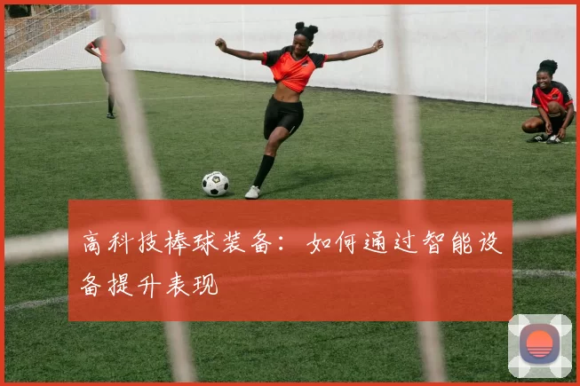 高科技棒球装备：如何通过智能设备提升表现