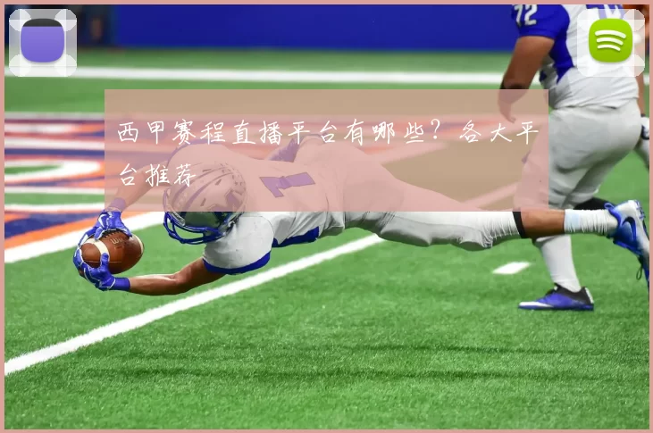 西甲赛程直播平台有哪些？各大平台推荐