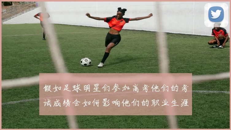 假如足球明星们参加高考他们的考试成绩会如何影响他们的职业生涯