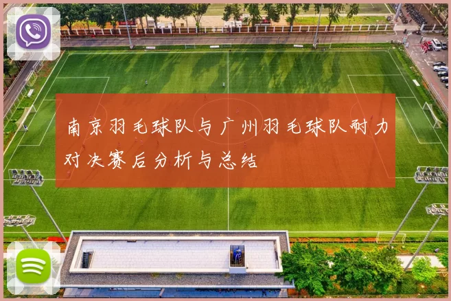南京羽毛球队与广州羽毛球队耐力对决赛后分析与总结