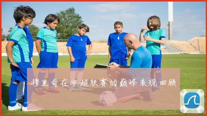 穆里奇在中超联赛的巅峰表现回顾