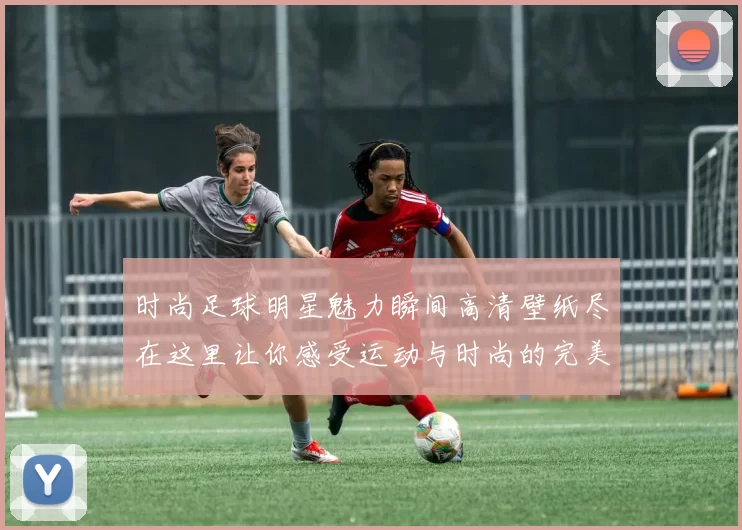 时尚足球明星魅力瞬间高清壁纸尽在这里让你感受运动与时尚的完美结合