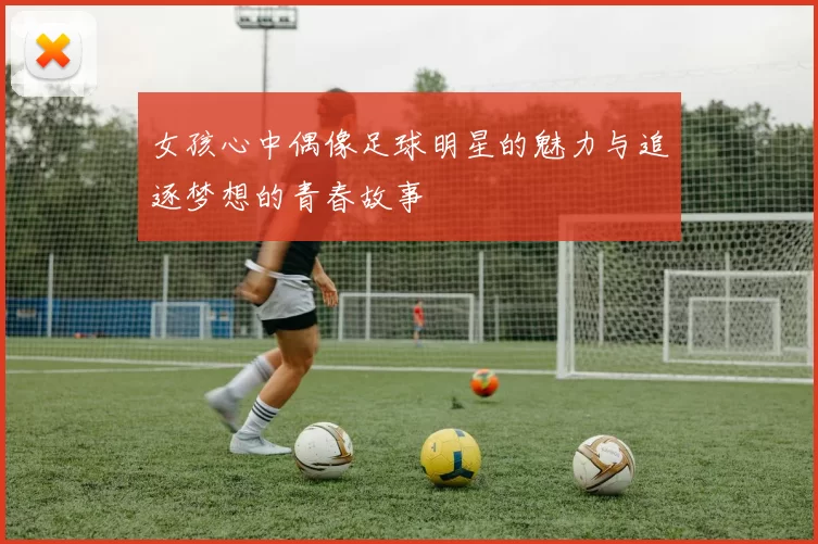 女孩心中偶像足球明星的魅力与追逐梦想的青春故事