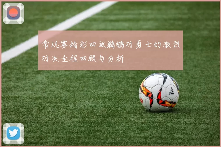 常规赛精彩回放鹈鹕对勇士的激烈对决全程回顾与分析