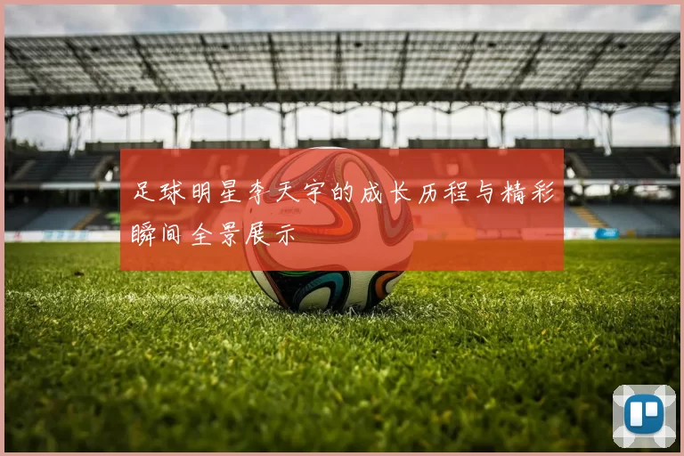 足球明星李天宇的成长历程与精彩瞬间全景展示