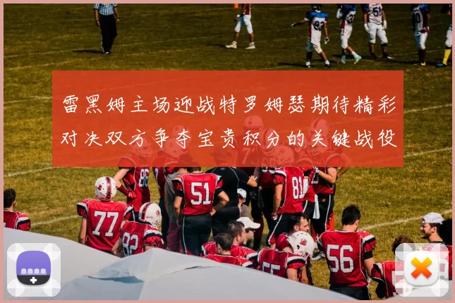 雷黑姆主场迎战特罗姆瑟期待精彩对决双方争夺宝贵积分的关键战役