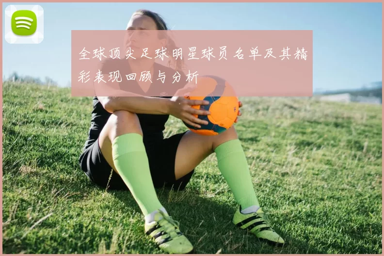 全球顶尖足球明星球员名单及其精彩表现回顾与分析