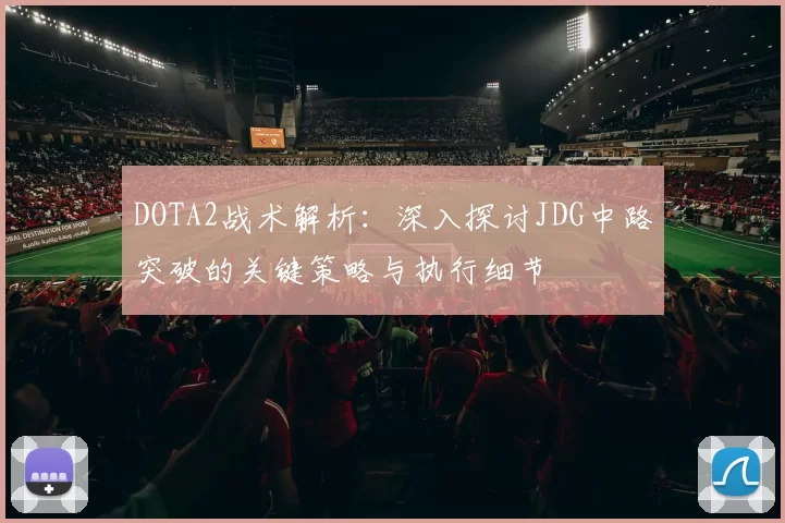 DOTA2战术解析：深入探讨JDG中路突破的关键策略与执行细节