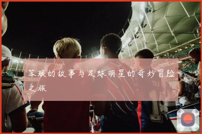 笨狼的故事与足球明星的奇妙冒险之旅