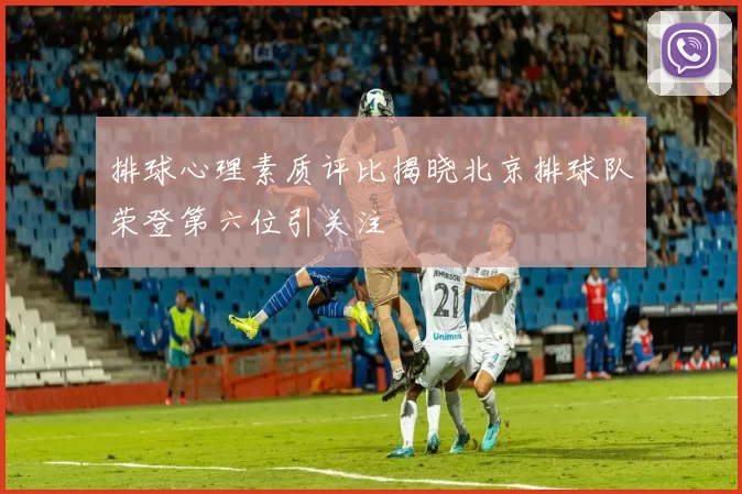 排球心理素质评比揭晓北京排球队荣登第六位引关注