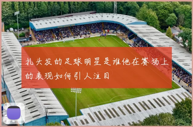 扎头发的足球明星是谁他在赛场上的表现如何引人注目