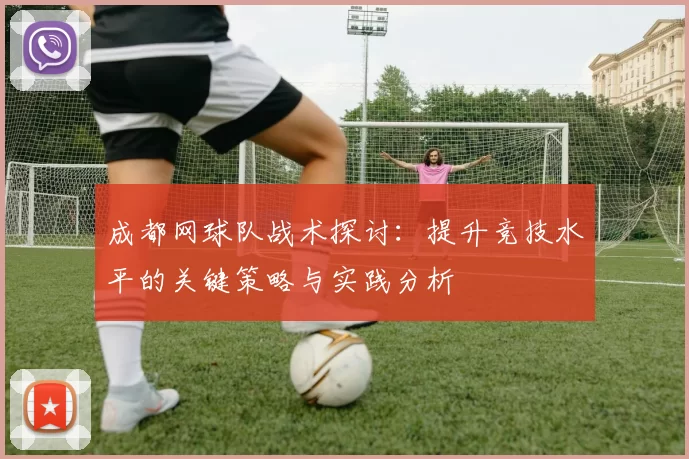 成都网球队战术探讨：提升竞技水平的关键策略与实践分析